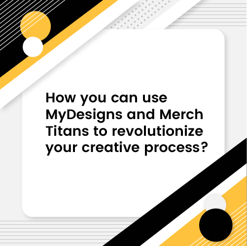 How You Can Use MyDesigns and Merch Titans to Revolutionize Your Creative Process